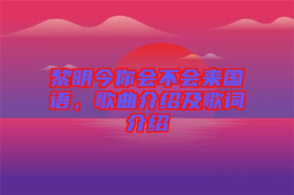 黎明今你會(huì)不會(huì)來(lái)國(guó)語(yǔ)，歌曲介紹及歌詞介紹