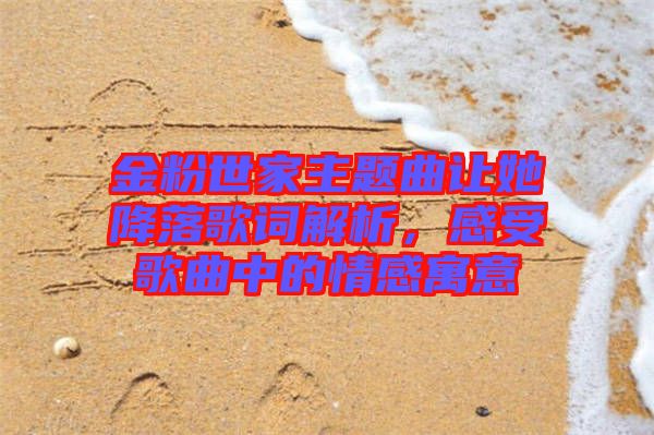 金粉世家主題曲讓她降落歌詞解析，感受歌曲中的情感寓意