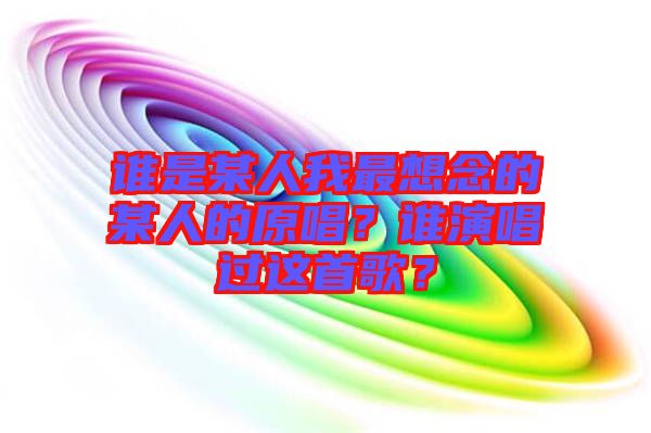 誰是某人我最想念的某人的原唱？誰演唱過這首歌？