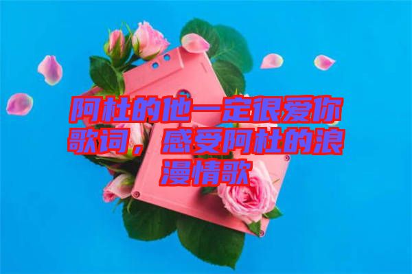 阿杜的他一定很愛(ài)你歌詞，感受阿杜的浪漫情歌