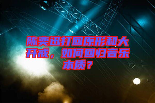 陳奕迅打回原形和大開戒，如何回歸音樂本質(zhì)？