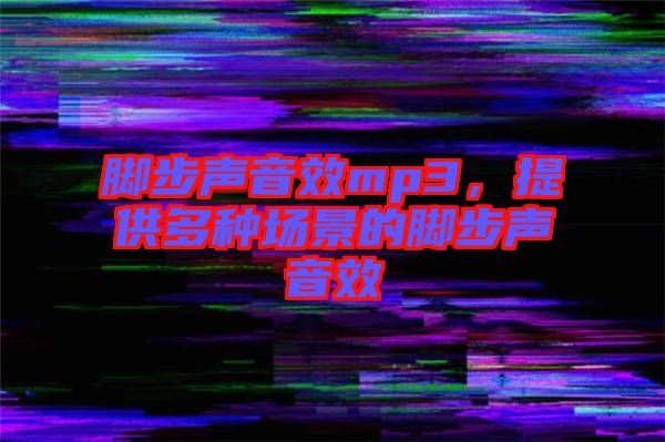 腳步聲音效mp3，提供多種場景的腳步聲音效