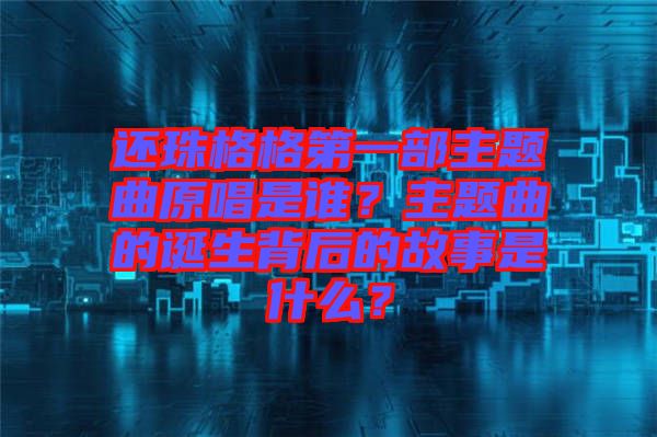 還珠格格第一部主題曲原唱是誰？主題曲的誕生背后的故事是什么？