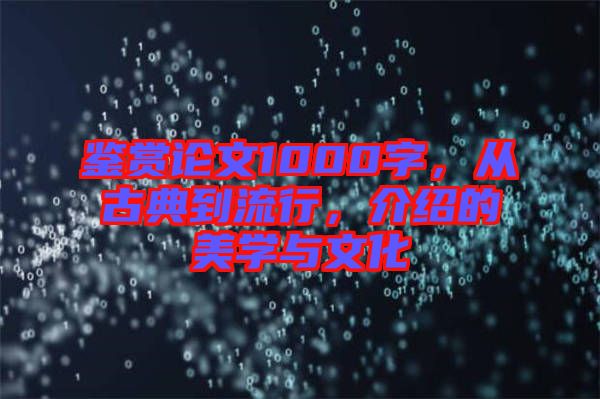 鑒賞論文1000字，從古典到流行，介紹的美學(xué)與文化