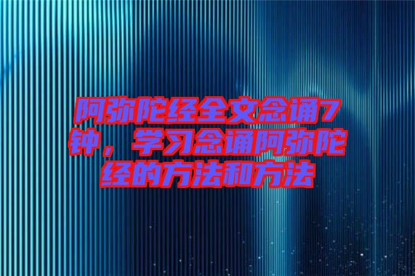 阿彌陀經全文念誦7鐘，學習念誦阿彌陀經的方法和方法