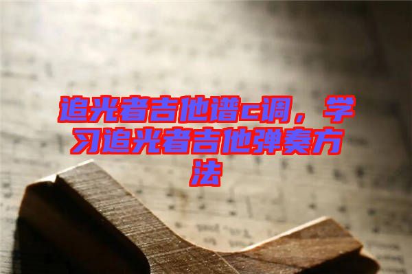 追光者吉他譜c調(diào)，學(xué)習(xí)追光者吉他彈奏方法