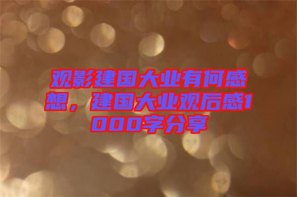 觀影建國(guó)大業(yè)有何感想，建國(guó)大業(yè)觀后感1000字分享