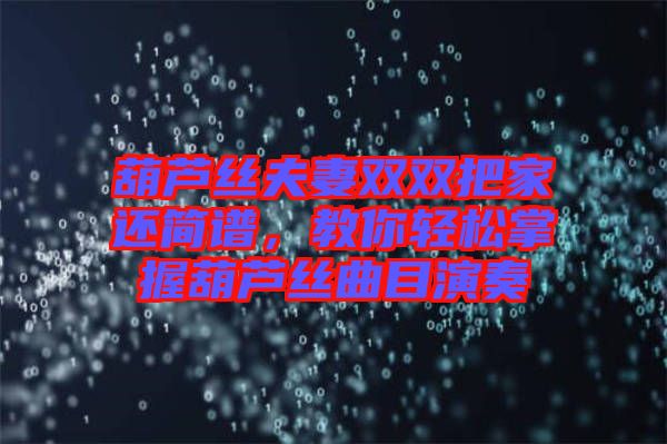 葫蘆絲夫妻雙雙把家還簡(jiǎn)譜，教你輕松掌握葫蘆絲曲目演奏