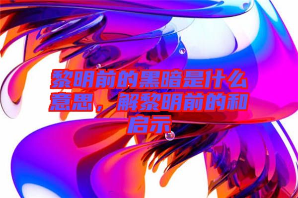 黎明前的黑暗是什么意思，解黎明前的和啟示