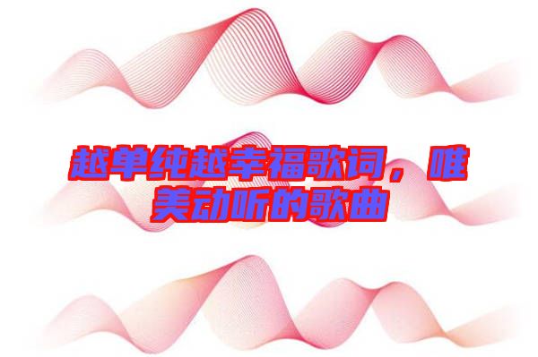 越單純越幸福歌詞，唯美動聽的歌曲