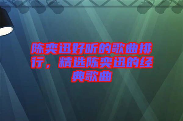 陳奕迅好聽的歌曲排行，精選陳奕迅的經(jīng)典歌曲