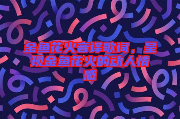 金魚花火音譯歌詞，呈現(xiàn)金魚花火的動(dòng)人情感