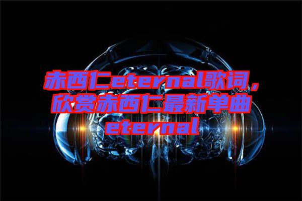 赤西仁eternal歌詞，欣賞赤西仁最新單曲eternal