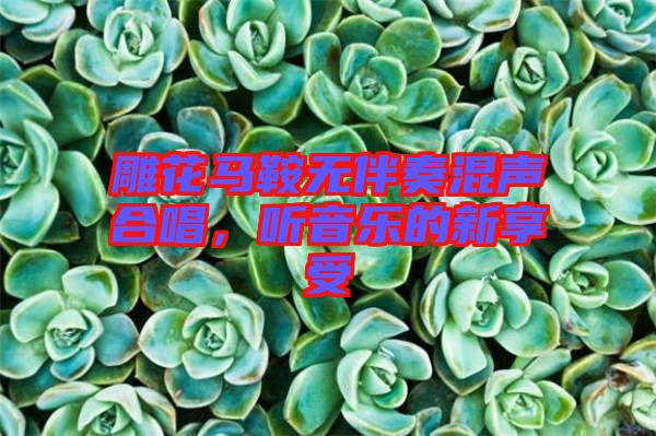 雕花馬鞍無(wú)伴奏混聲合唱，聽(tīng)音樂(lè)的新享受