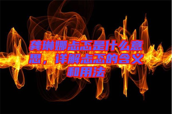 龔琳娜忐忑是什么意思，詳解忐忑的含義和用法