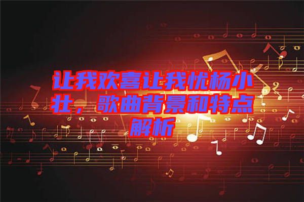 讓我歡喜讓我憂楊小壯，歌曲背景和特點(diǎn)解析