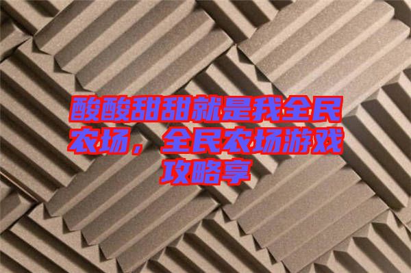 酸酸甜甜就是我全民農(nóng)場，全民農(nóng)場游戲攻略享