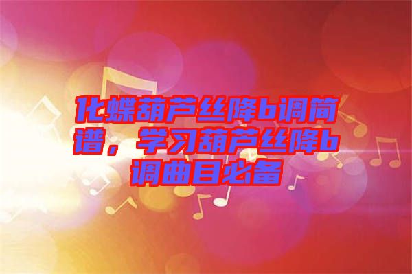 化蝶葫蘆絲降b調(diào)簡譜，學習葫蘆絲降b調(diào)曲目必備