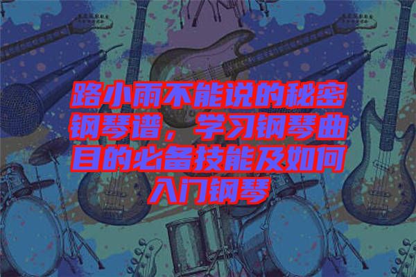 路小雨不能說的秘密鋼琴譜，學(xué)習(xí)鋼琴曲目的必備技能及如何入門鋼琴