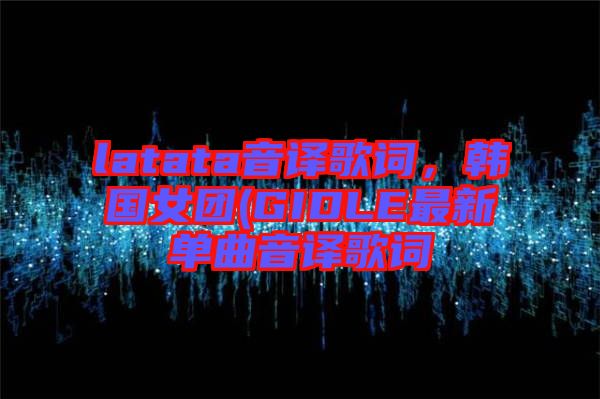 latata音譯歌詞，韓國女團(tuán)(GIDLE最新單曲音譯歌詞