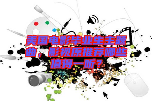 美國電影畢業(yè)生主題曲，影視原推薦哪些值得一聽？