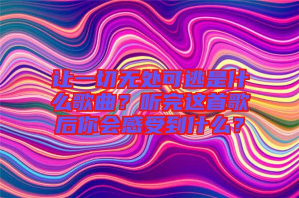 讓一切無(wú)處可逃是什么歌曲？聽完這首歌后你會(huì)感受到什么？