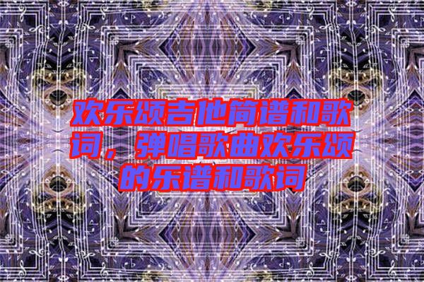 歡樂頌吉他簡譜和歌詞，彈唱歌曲歡樂頌的樂譜和歌詞