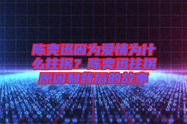 陳奕迅因?yàn)閻?ài)情為什么拄拐？陳奕迅拄拐原因和背后的故事