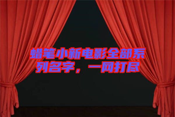 蠟筆小新電影全部系列名字，一網(wǎng)打盡