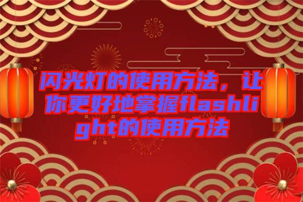 閃光燈的使用方法，讓你更好地掌握flashlight的使用方法