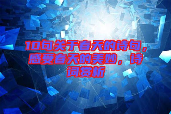 10句關(guān)于春天的詩句，感受春天的美妙，詩詞賞析