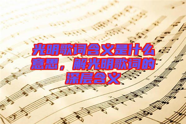 光明歌詞含義是什么意思，解光明歌詞的深層含義