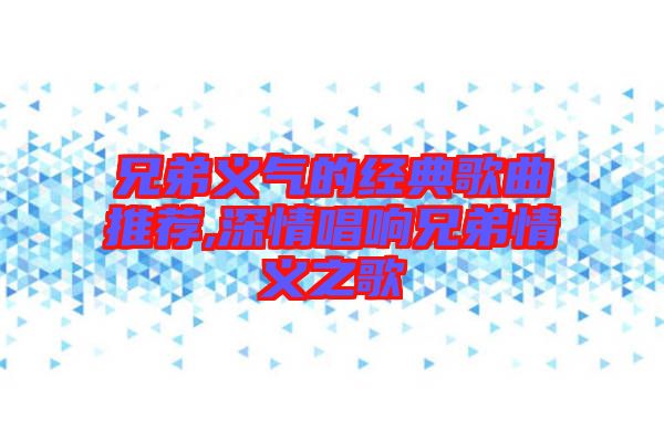 兄弟義氣的經典歌曲推薦,深情唱響兄弟情義之歌