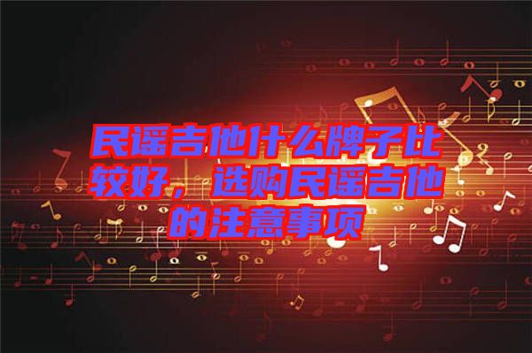 民謠吉他什么牌子比較好，選購民謠吉他的注意事項