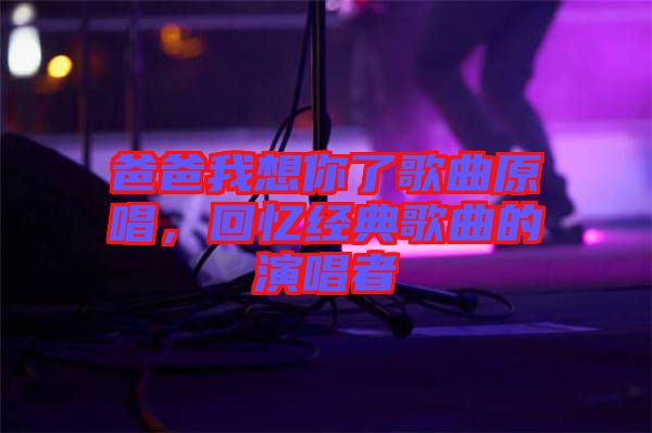 爸爸我想你了歌曲原唱，回憶經(jīng)典歌曲的演唱者