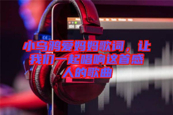 小烏鴉愛媽媽歌詞，讓我們一起唱響這首感人的歌曲