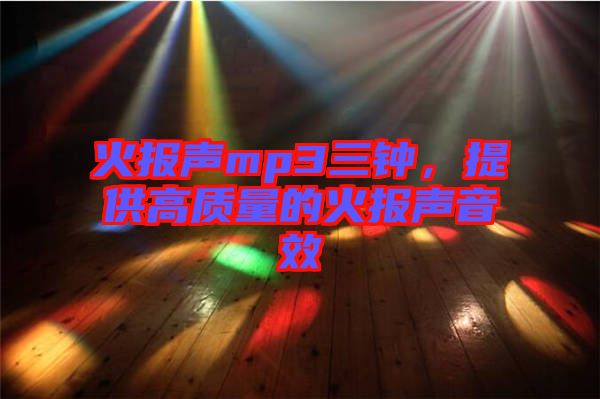 火報聲mp3三鐘，提供高質(zhì)量的火報聲音效