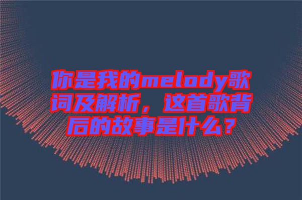 你是我的melody歌詞及解析，這首歌背后的故事是什么？