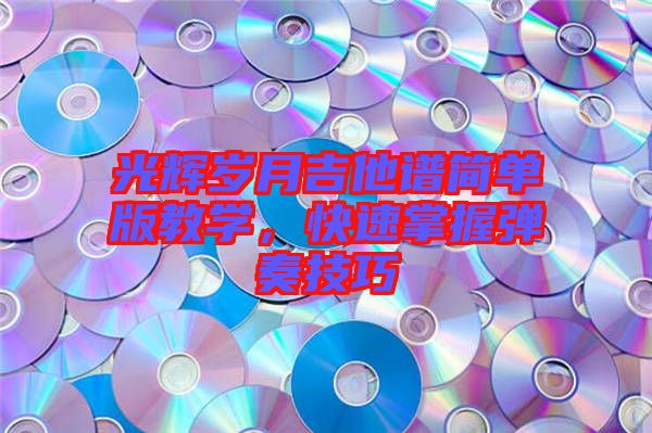 光輝歲月吉他譜簡單版教學(xué)，快速掌握彈奏技巧