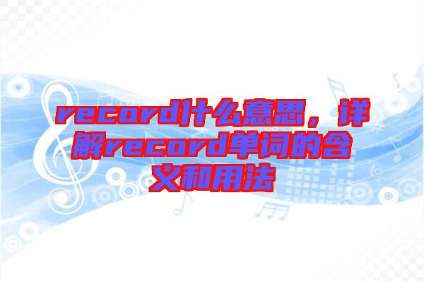 record什么意思，詳解record單詞的含義和用法