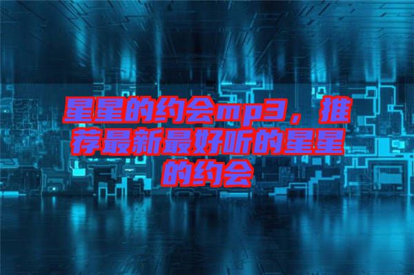 星星的約會(huì)mp3，推薦最新最好聽的星星的約會(huì)