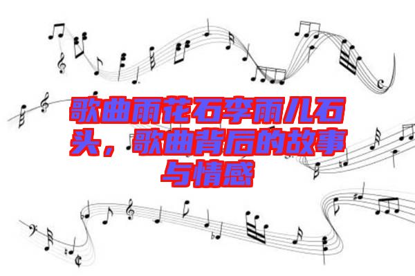 歌曲雨花石李雨兒石頭，歌曲背后的故事與情感