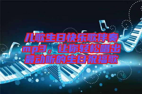 兒歌生日快樂歌伴奏mp3，讓你輕松唱出最動(dòng)聽的生日祝福歌