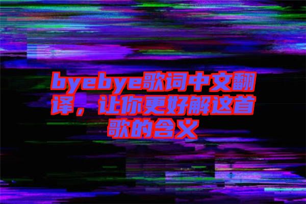 byebye歌詞中文翻譯，讓你更好解這首歌的含義