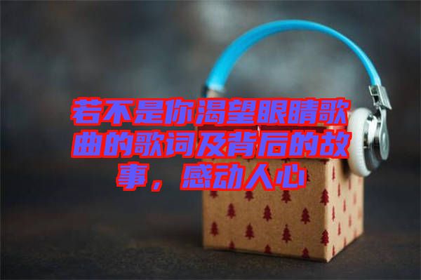 若不是你渴望眼睛歌曲的歌詞及背后的故事，感動人心