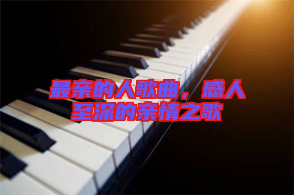 最親的人歌曲，感人至深的親情之歌