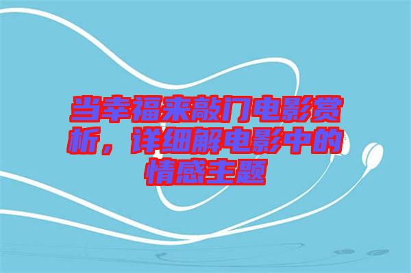 當(dāng)幸福來敲門電影賞析，詳細(xì)解電影中的情感主題