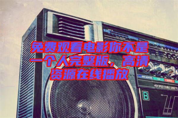 免費(fèi)觀看電影你不是一個人完整版，高清資源在線播放