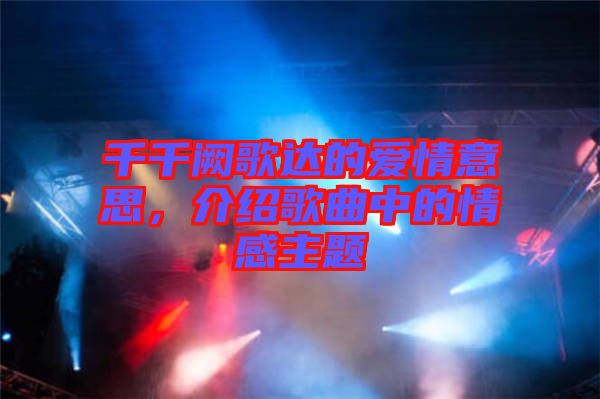 千千闕歌達(dá)的愛情意思，介紹歌曲中的情感主題