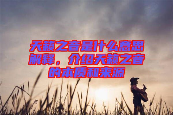 天籟之音是什么意思解釋，介紹天籟之音的本質(zhì)和來源